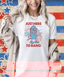 Just Here To Bang Shirt