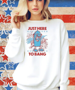 Just Here To Bang Shirt