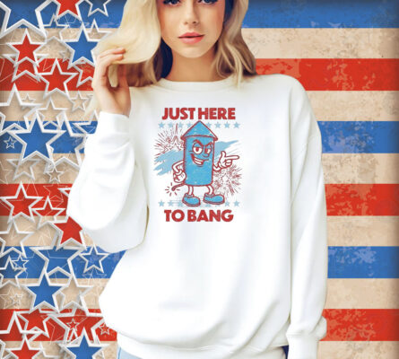 Just Here To Bang Shirt
