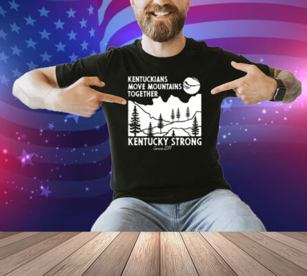 Kentuckians Move Mountains Together Kentucky Strong Since 2017 New Shirt