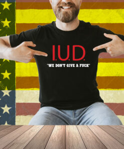 Kimletgordon Iud We Don't Give A Fuck Shirt