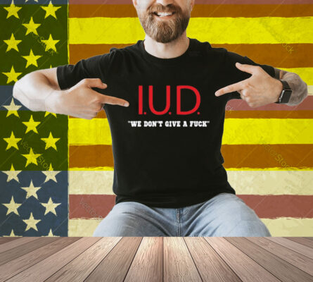 Kimletgordon Iud We Don't Give A Fuck Shirt