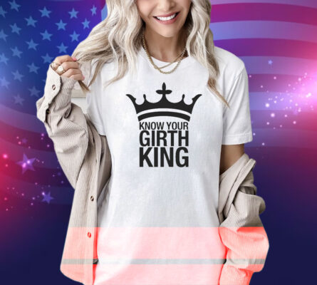 Know Your Girth King Shirt