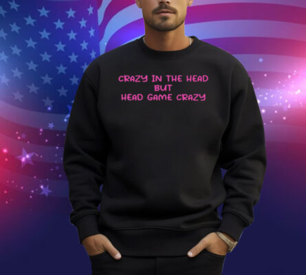 Limted Crazy In The Head But Head Game Crazy Shirt