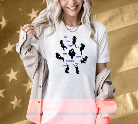 Limted Do You Feel A Little Ache Hearing My Name Shirt
