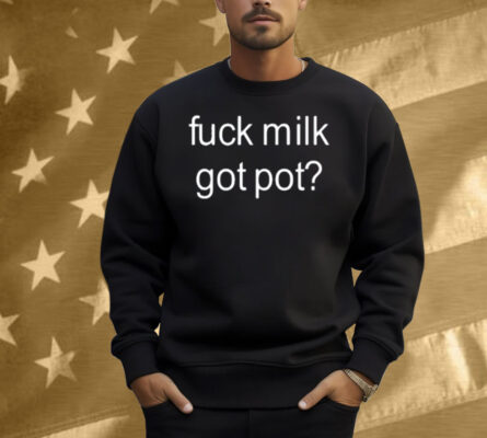 Limted Fuck Milk Got Pot Shirt