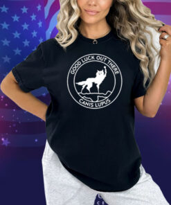 Limted Good Luck Out There Canis Lupus Shirt