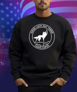 Limted Good Luck Out There Canis Lupus Shirt