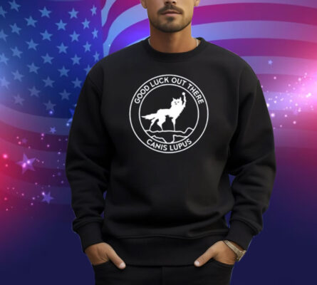 Limted Good Luck Out There Canis Lupus Shirt