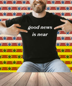 Limted Good News Is Near Shirt