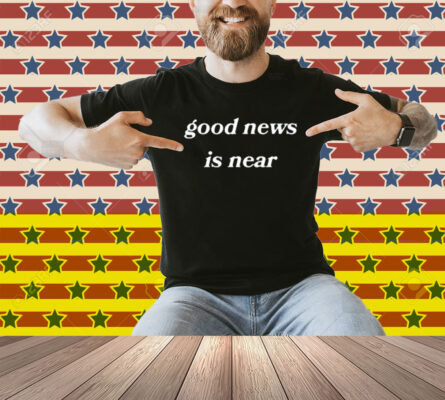 Limted Good News Is Near Shirt