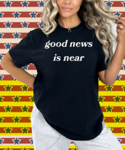 Limted Good News Is Near Shirt