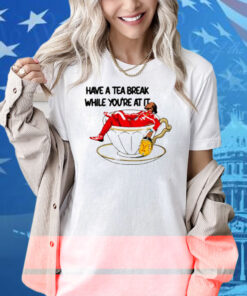 Limted Have A Tea Break While You're At It Shirt