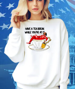 Limted Have A Tea Break While You're At It Shirt