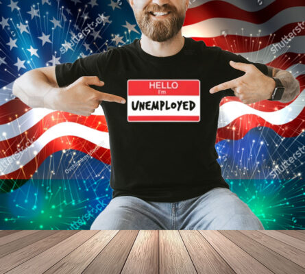 Limted Hello I'm Unemployed Shirt
