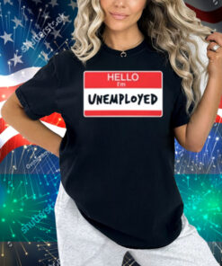 Limted Hello I'm Unemployed Shirt