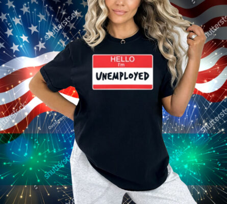 Limted Hello I'm Unemployed Shirt