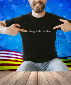 Limted I Forgot Ab Dat Doe Shirt