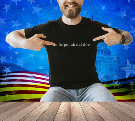 Limted I Forgot Ab Dat Doe Shirt