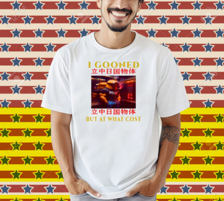 Limted I Gooned But At What Cost Shirt