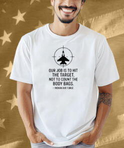 Limted Our Job Is To Hit The Target Not To Count The Body Bags Shirt