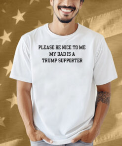 Limted Please Be Nice To Me My Mom Is A Trump Supporter Shirt