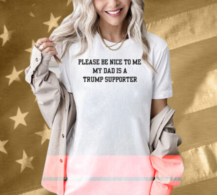 Limted Please Be Nice To Me My Mom Is A Trump Supporter Shirt
