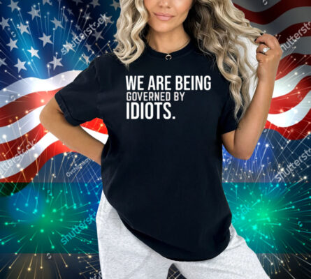 Limted We Are Being Governed By Idiots Shirt