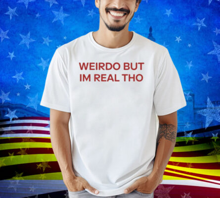 Limted Weirdo But I'm Real Tho Shirt