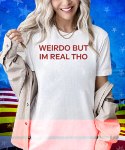 Limted Weirdo But I'm Real Tho Shirt