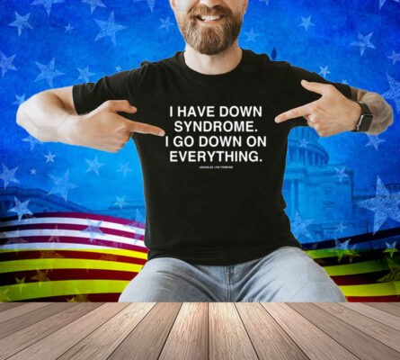 Linda Finegold I Have Down Syndrome I Go Down On Everything Shirt
