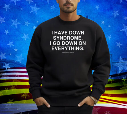 Linda Finegold I Have Down Syndrome I Go Down On Everything Shirt