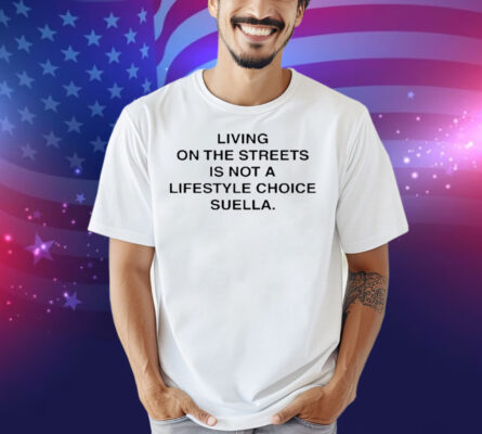 Living On The Streets Is Not A Lifestyle Choice Suella Harris Dickinson Shirt