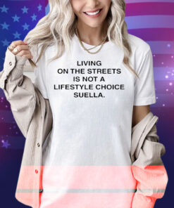 Living On The Streets Is Not A Lifestyle Choice Suella Harris Dickinson Shirt