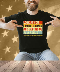 Look At You Landing Our Mom And Getting Us As A Bonus Stepdad Shirt