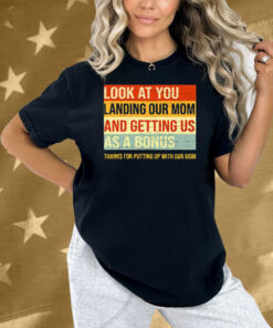 Look At You Landing Our Mom And Getting Us As A Bonus Stepdad Shirt