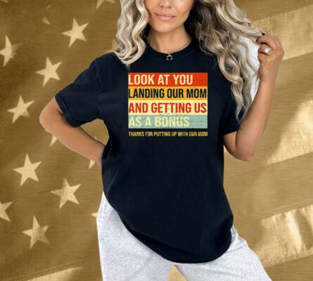 Look At You Landing Our Mom And Getting Us As A Bonus Stepdad Shirt