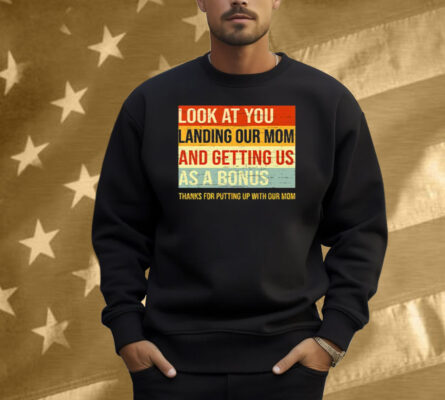 Look At You Landing Our Mom And Getting Us As A Bonus Stepdad Shirt