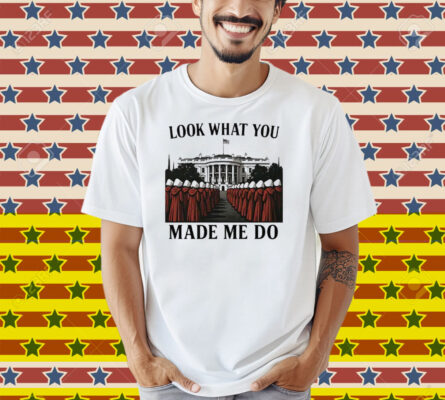 Look What You Made Me Do Handmaid’s Tale Feminist Shirt