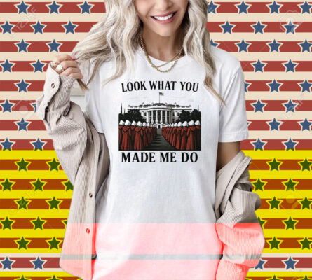 Look What You Made Me Do Handmaid’s Tale Feminist Shirt