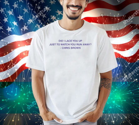 Lyricsthatbreathelife Did I Lace You Up Just To Watch You Run Away Chris Brown Shirt