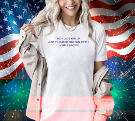 Lyricsthatbreathelife Did I Lace You Up Just To Watch You Run Away Chris Brown Shirt