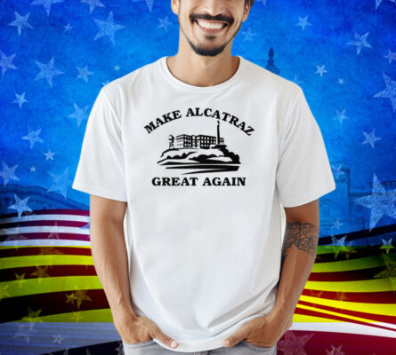 Make Alcatraz Great Again Shirt