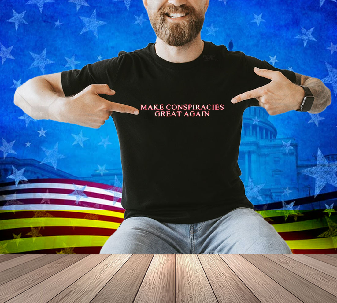 Make Conspiracies Great Again Shirt Make Conspiracies Great Again Shirt