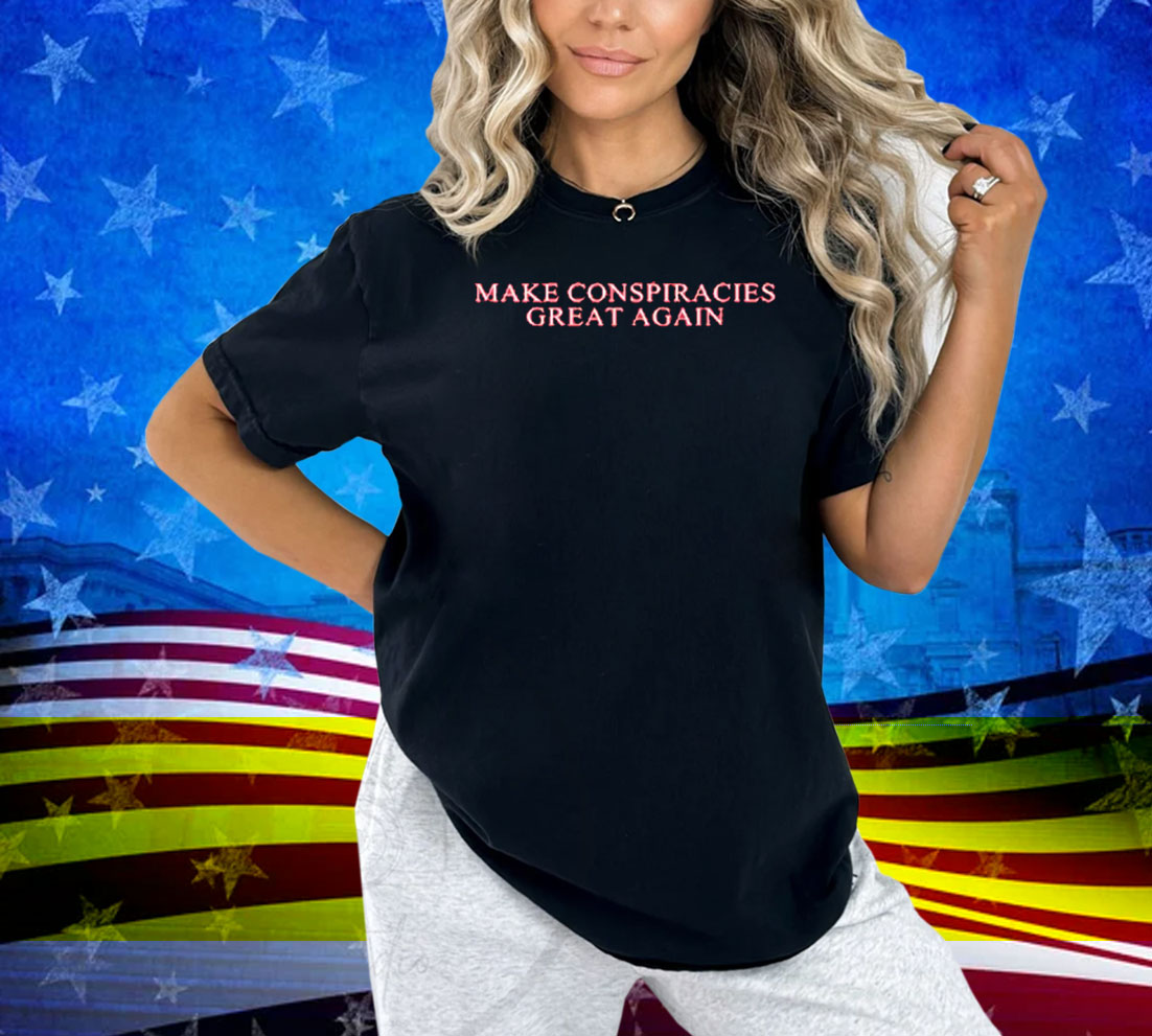 Make Conspiracies Great Again Shirt Make Conspiracies Great Again Shirt