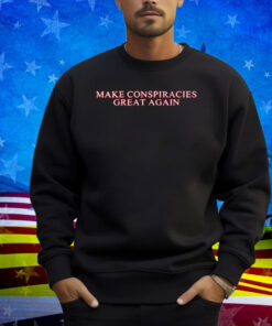 Make Conspiracies Great Again Shirt
