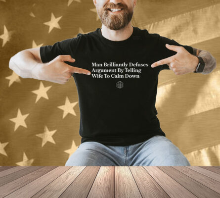 Man Brilliantly Defuses Argument By Telling Wife To Calm Down Shirt