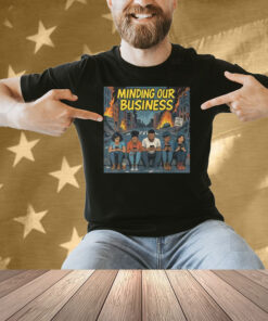 Minding Our Business Apocalypse Satire Shirt