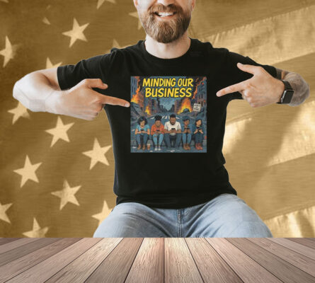 Minding Our Business Apocalypse Satire Shirt