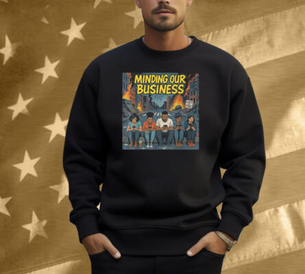 Minding Our Business Apocalypse Satire Shirt